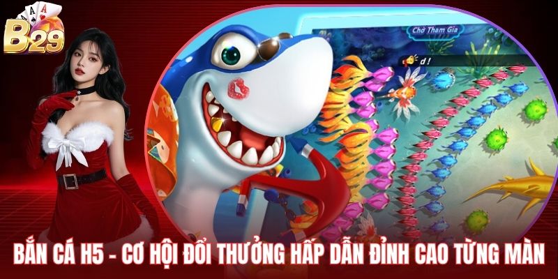 Bắn Cá H5 - Cơ Hội Đổi Thưởng Hấp Dẫn Đỉnh Cao Từng Màn