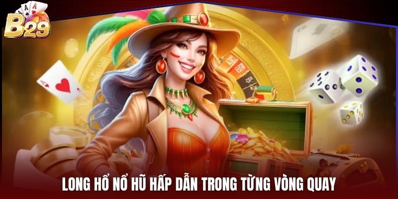 Long Hổ Nổ Hũ hấp dẫn trong từng vòng quay