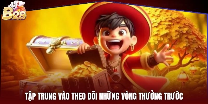 Tập trung vào theo dõi những vòng thưởng trước