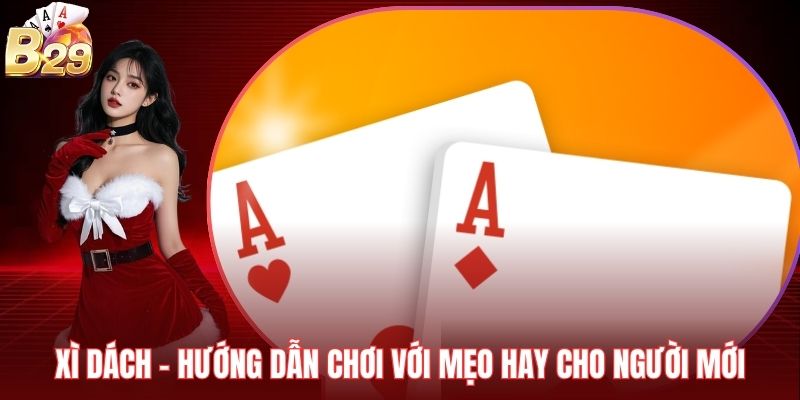 Xì Dách - Hướng Dẫn Chơi Với Mẹo Hay Cho Người Mới